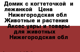 Домик с когтеточкой  и лежанкой › Цена ­ 1 500 - Нижегородская обл. Животные и растения » Аксесcуары и товары для животных   . Нижегородская обл.